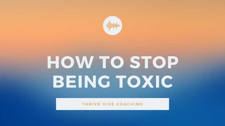 How To Stop Being Toxic Before It's Too Late... | Thrive Hive Coaching